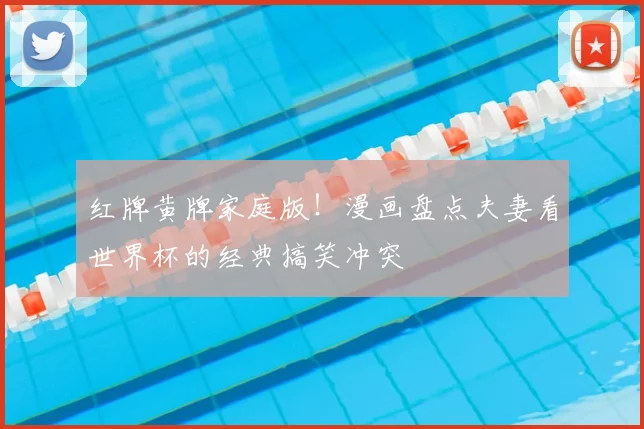 红牌黄牌家庭版！漫画盘点夫妻看世界杯的经典搞笑冲突
