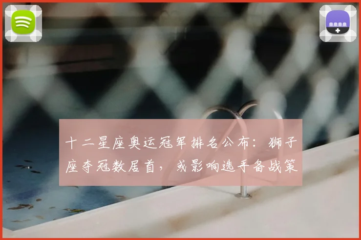 十二星座奥运冠军排名公布：狮子座夺冠数居首，或影响选手备战策略