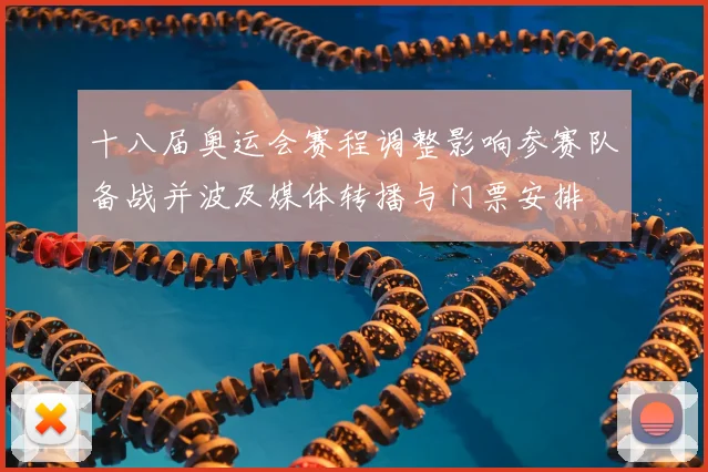 十八届奥运会赛程调整影响参赛队备战并波及媒体转播与门票安排