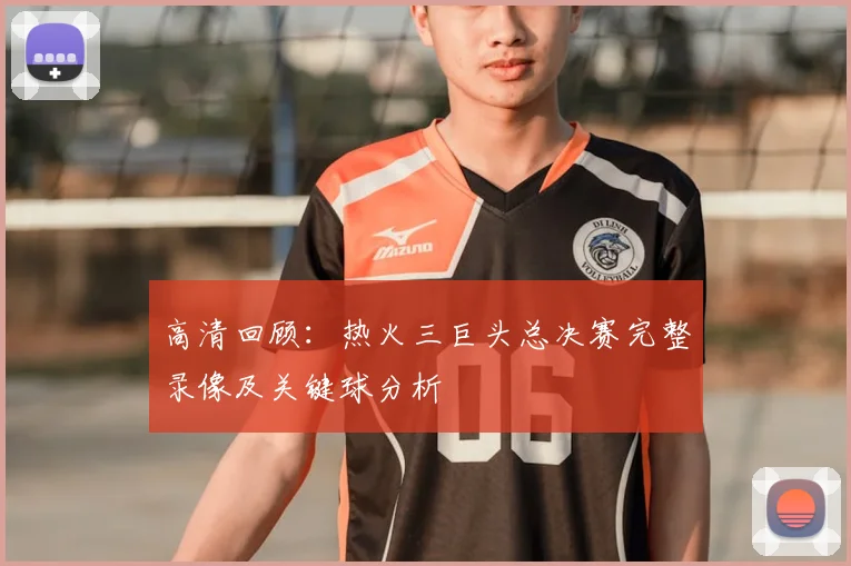 高清回顾：热火三巨头总决赛完整录像及关键球分析